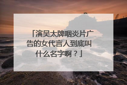 演吴太牌咽炎片广告的女代言人到底叫什么名字啊?