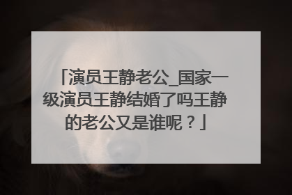 演员王静老公_国家一级演员王静结婚了吗王静的老公又是谁呢?