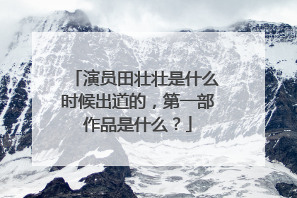 演员田壮壮是什么时候出道的,第一部作品是什么?