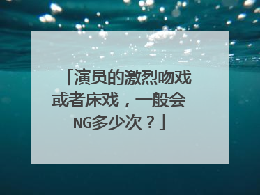 演员的激烈吻戏或者床戏，一般会NG多少次？