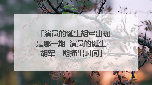 演员的诞生胡军出现是哪一期 演员的诞生胡军一期播出时间
