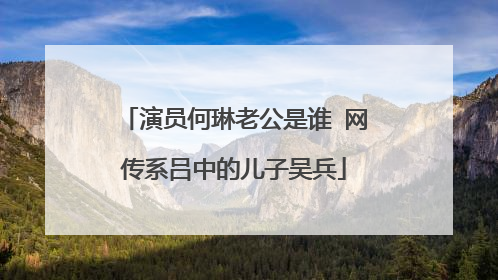 演员何琳老公是谁 网传系吕中的儿子吴兵