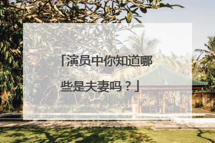 演员中你知道哪些是夫妻吗？