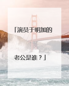 演员于明加的老公是谁?