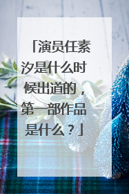 演员任素汐是什么时候出道的,第一部作品是什么?