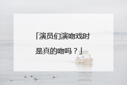 演员们演吻戏时是真的吻吗？