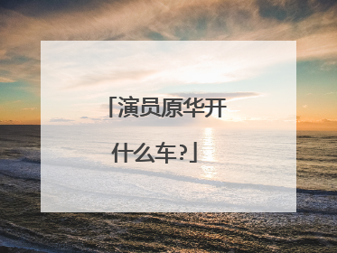演员原华开什么车?