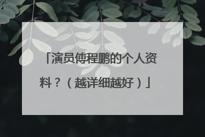演员傅程鹏的个人资料？（越详细越好）