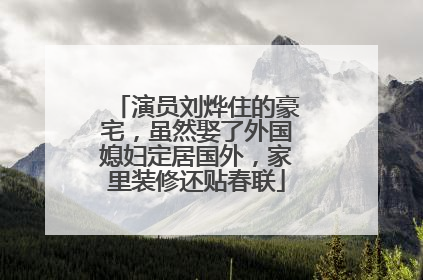 演员刘烨住的豪宅,虽然娶了外国媳妇定居国外,家里装修还贴春联