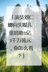 演员刘仁娜向失聪儿童捐助1亿3千万韩元,你怎么看?