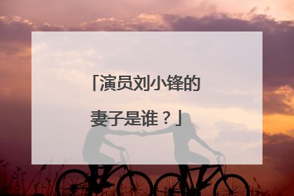 演员刘小锋的妻子是谁?