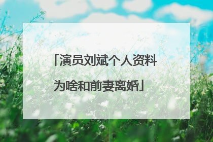 演员刘斌个人资料为啥和前妻离婚