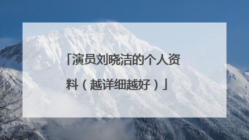 演员刘晓洁的个人资料（越详细越好）