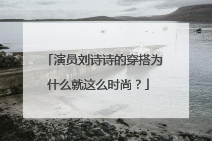 演员刘诗诗的穿搭为什么就这么时尚？