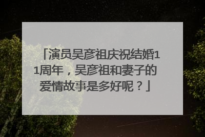 演员吴彦祖庆祝结婚11周年，吴彦祖和妻子的爱情故事是多好呢？