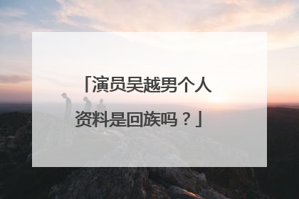 演员吴越男个人资料是回族吗？