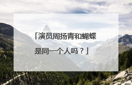 演员周扬青和蝴蝶是同一个人吗?