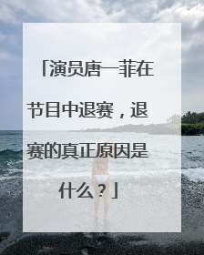演员唐一菲在节目中退赛，退赛的真正原因是什么？