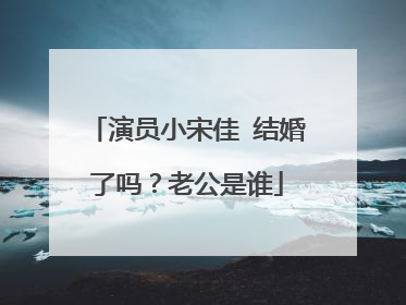 演员小宋佳 结婚了吗?老公是谁