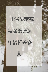 演员常戎与老婆张远年龄相差多大