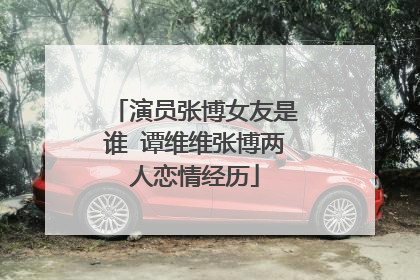 演员张博女友是谁 谭维维张博两人恋情经历