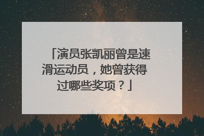 演员张凯丽曾是速滑运动员,她曾获得过哪些奖项?