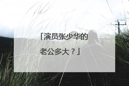 演员张少华的老公多大?