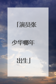 演员张少华哪年出生