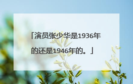 演员张少华是1936年的还是1946年的。
