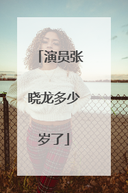 演员张晓龙多少岁了