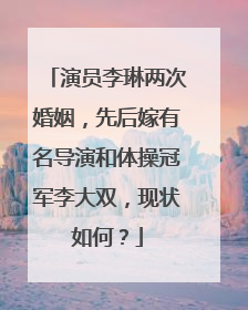 演员李琳两次婚姻,先后嫁有名导演和体操冠军李大双,现状如何?