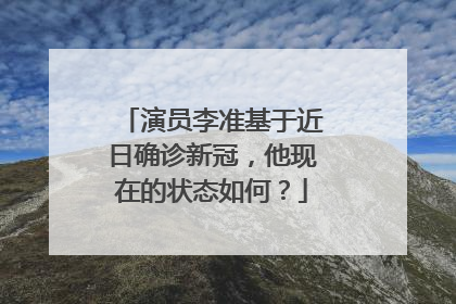 演员李准基于近日确诊新冠，他现在的状态如何？