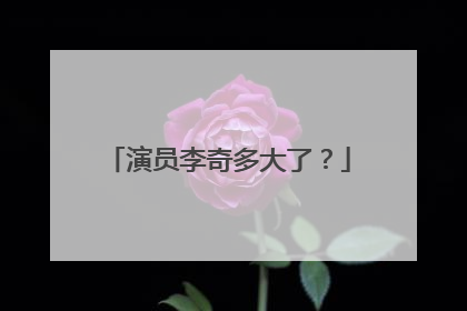 演员李奇多大了?