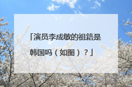 演员李成敏的祖籍是韩国吗（如图）？
