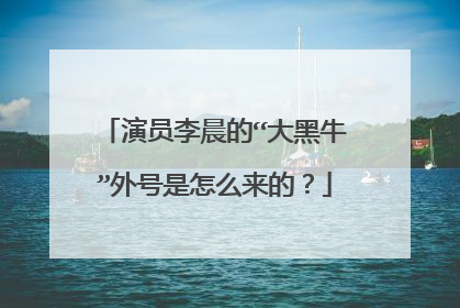 演员李晨的“大黑牛”外号是怎么来的?