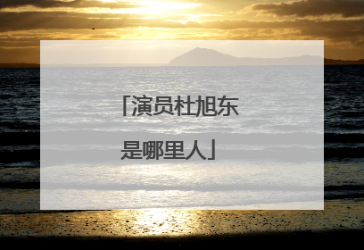 演员杜旭东是哪里人