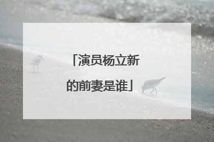 演员杨立新的前妻是谁