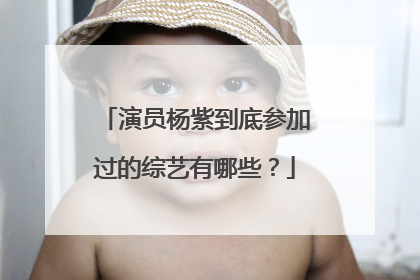 演员杨紫到底参加过的综艺有哪些？