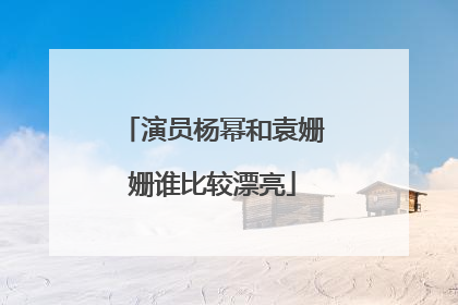 演员杨幂和袁姗姗谁比较漂亮