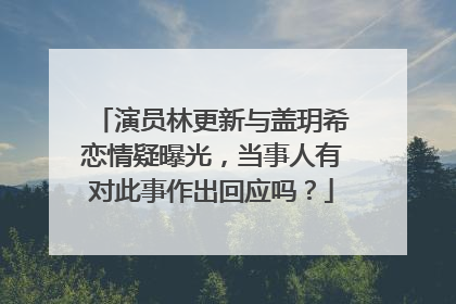 演员林更新与盖玥希恋情疑曝光，当事人有对此事作出回应吗？