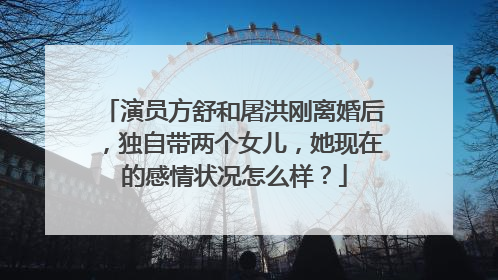 演员方舒和屠洪刚离婚后,独自带两个女儿,她现在的感情状况怎么样?