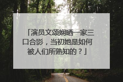 演员文颂娴晒一家三口合影,当初她是如何被人们所熟知的?
