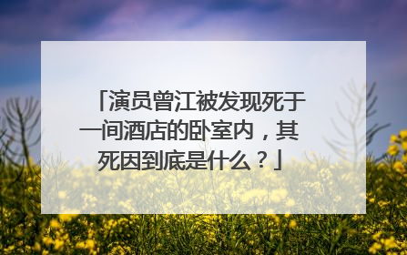 演员曾江被发现死于一间酒店的卧室内，其死因到底是什么？