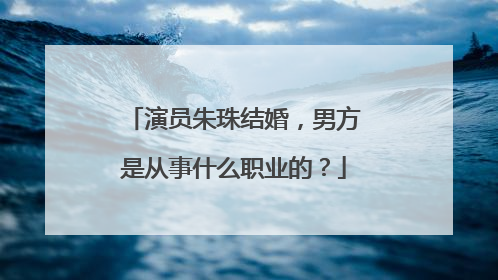 演员朱珠结婚,男方是从事什么职业的?