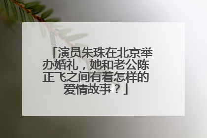 演员朱珠在北京举办婚礼,她和老公陈正飞之间有着怎样的爱情故事?