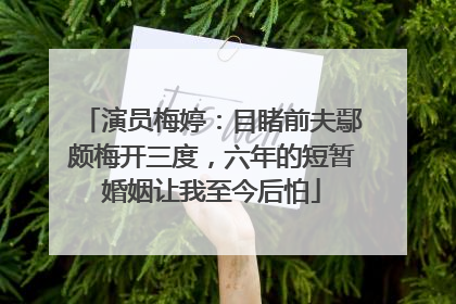 演员梅婷：目睹前夫鄢颇梅开三度，六年的短暂婚姻让我至今后怕