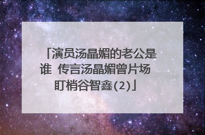 演员汤晶媚的老公是谁 传言汤晶媚曾片场盯梢谷智鑫(2)