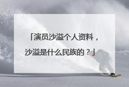 演员沙溢个人资料，沙溢是什么民族的？