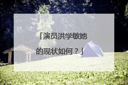 演员洪学敏她的现状如何？