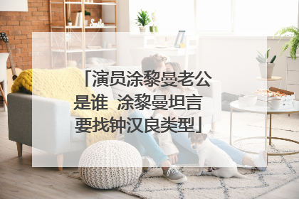 演员涂黎曼老公是谁 涂黎曼坦言要找钟汉良类型